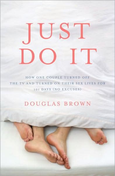 Just Do It: How One Couple Turned off the TV and Turned on Their Sex Lives for 101 Days (No Excuses!)