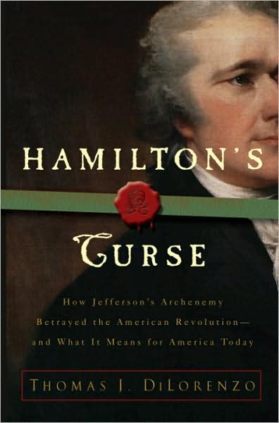 Hamilton's Curse: How Jefferson's Arch Enemy Betrayed the American Revolution - And What It Means for Americans Today