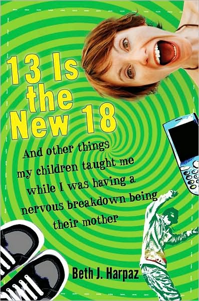 13 Is the New 18: And Other Things My Children Taught Me--While I Was Having a Nervous Breakdown Being Their Mother