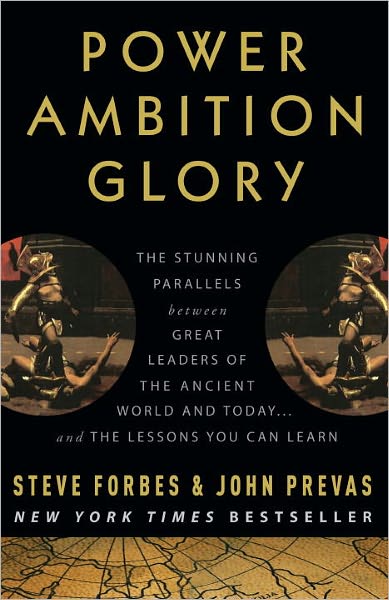 Power Ambition Glory: The Stunning Parallels between Great Leaders of the Ancient World and Today . . . and the Lessons We All Can Learn