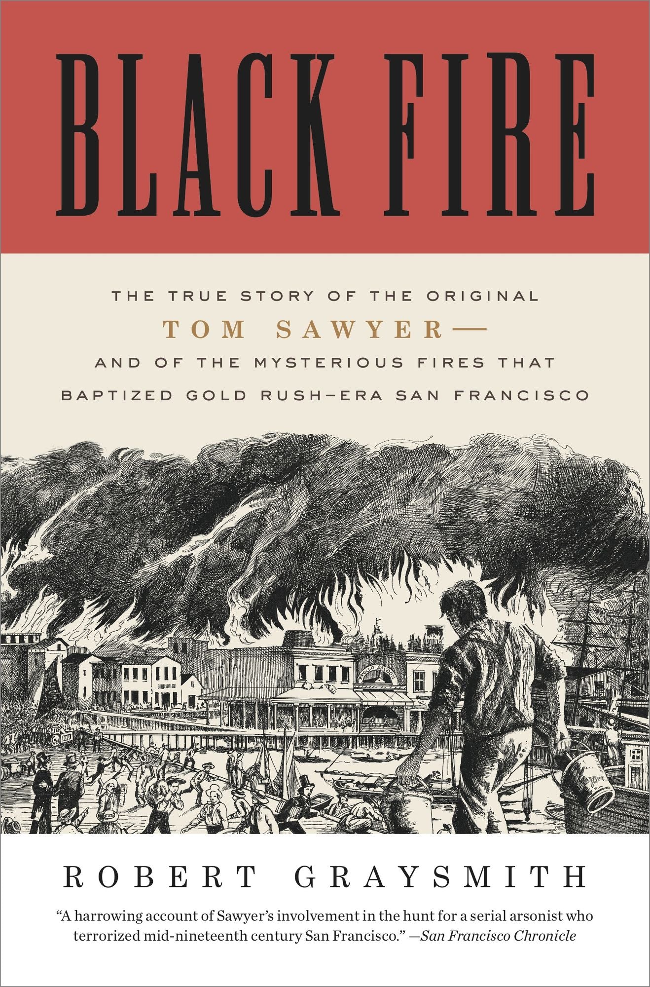 Black Fire: The True Story of the Original Tom Sawyer--and of the Mysterious Fires That Baptized Gold Rush-Era San Francisco