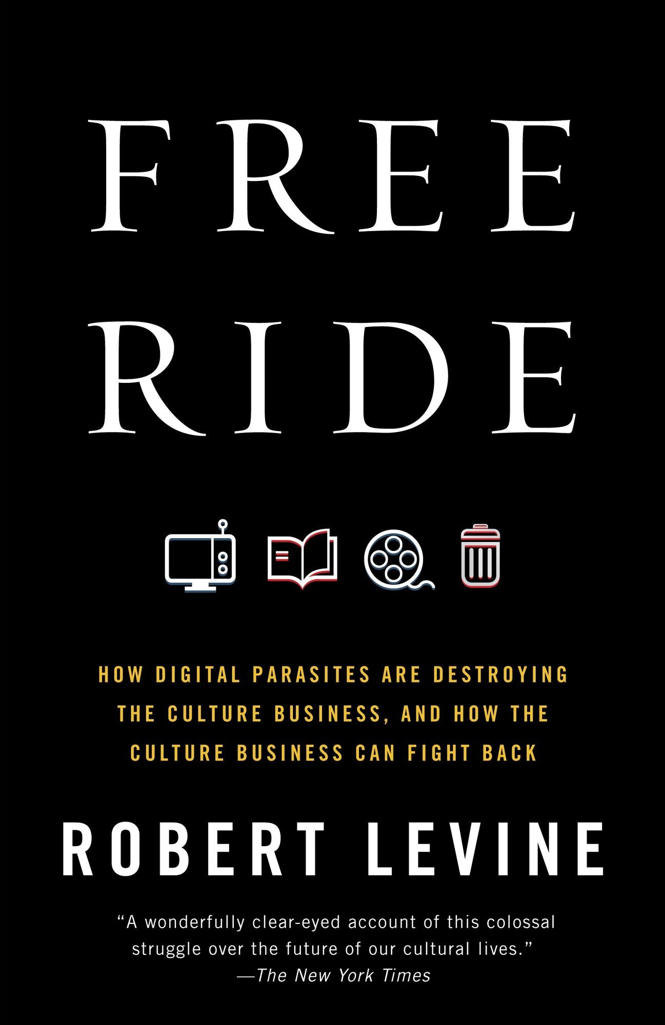 Free Ride: How Digital Parasites Are Destroying the Culture Business, and How the Culture Business Can Fight Back