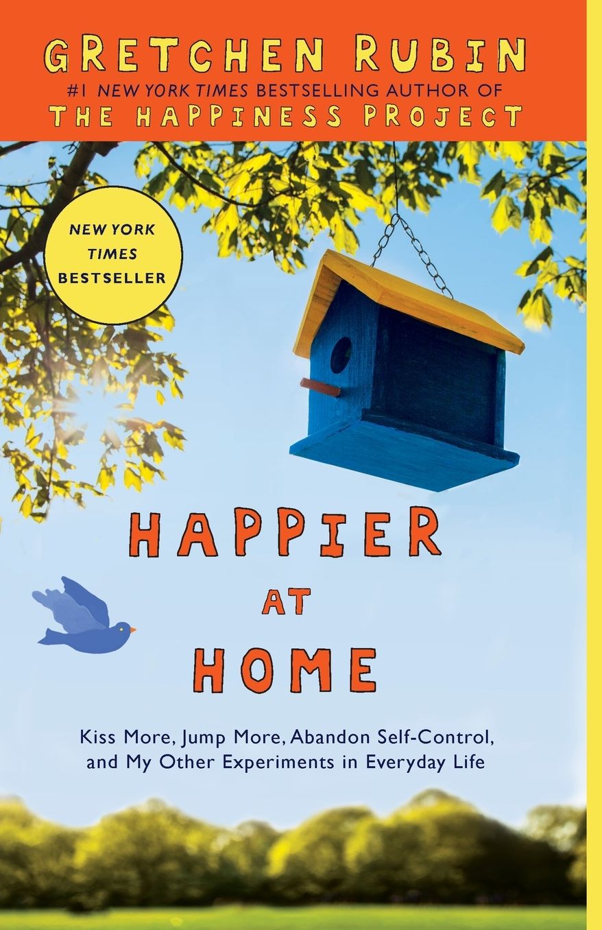 Happier at Home: Kiss More, Jump More, Abandon Self-Control, and My Other Experiments in Everyday Life