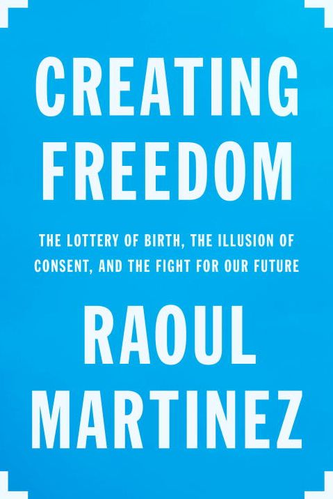 Creating Freedom: The Lottery of Birth, the Illusion of Consent, and the Fight for Our Future