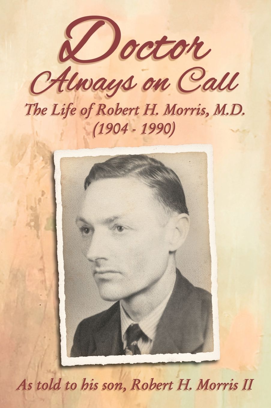 Doctor Always on Call: The Life of Robert H. Morris, M.D. as Told to His Son, Robert H. Morris II