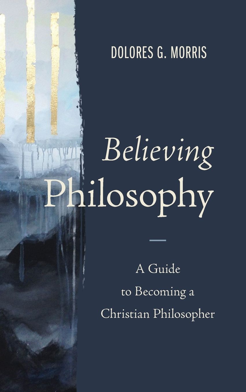 Believing Philosophy: A Guide to Becoming a Christian Philosopher