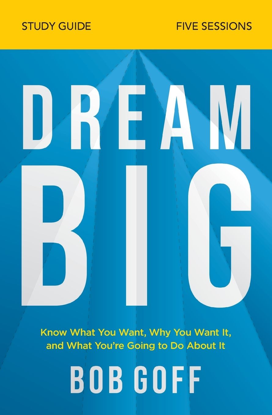 Dream Big Bible Study Guide: Know What You Want, Why You Want It, and What You're Going to Do about It