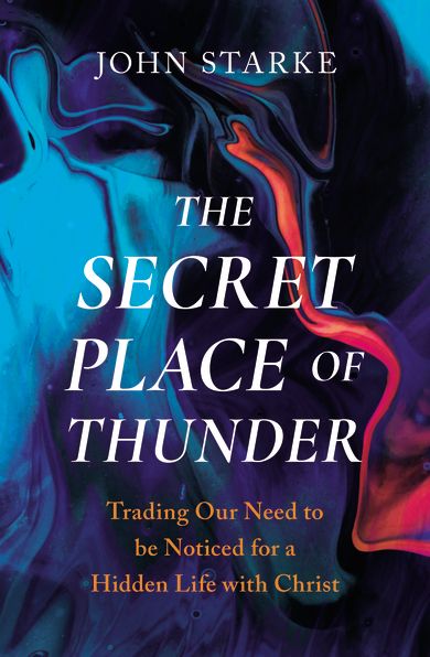 The Secret Place of Thunder: Trading Our Need to Be Noticed for a Hidden Life with Christ