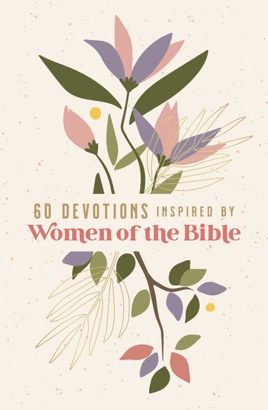 60 Devotions Inspired by Women of the Bible: How These Extraordinary Women Teach You to Walk with God in Your Own Unique Story