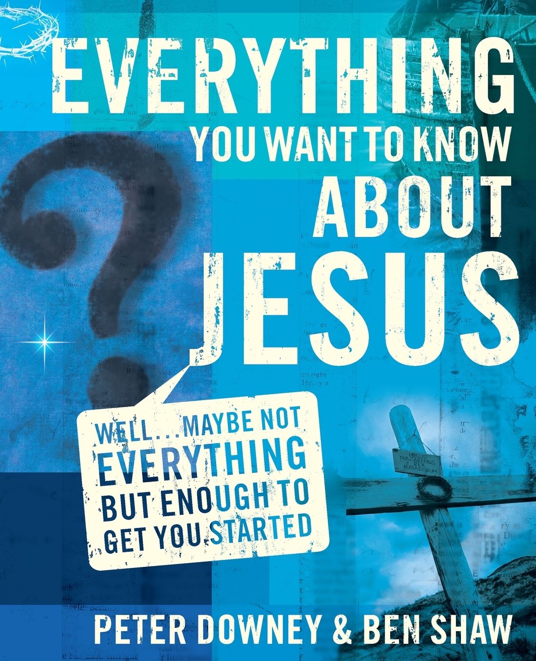 Everything You Want to Know about Jesus: Well ... Maybe Not Everything but Enough to Get You Started