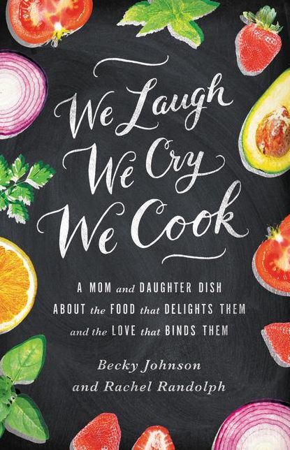 We Laugh, We Cry, We Cook: A Mom and Daughter Dish about the Food That Delights Them and the Love That Binds Them