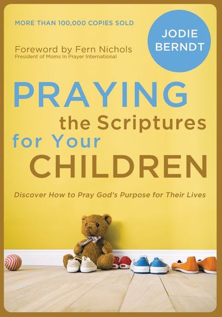 Praying the Scriptures for Your Children: Discover How to Pray God's Purpose for Their Lives