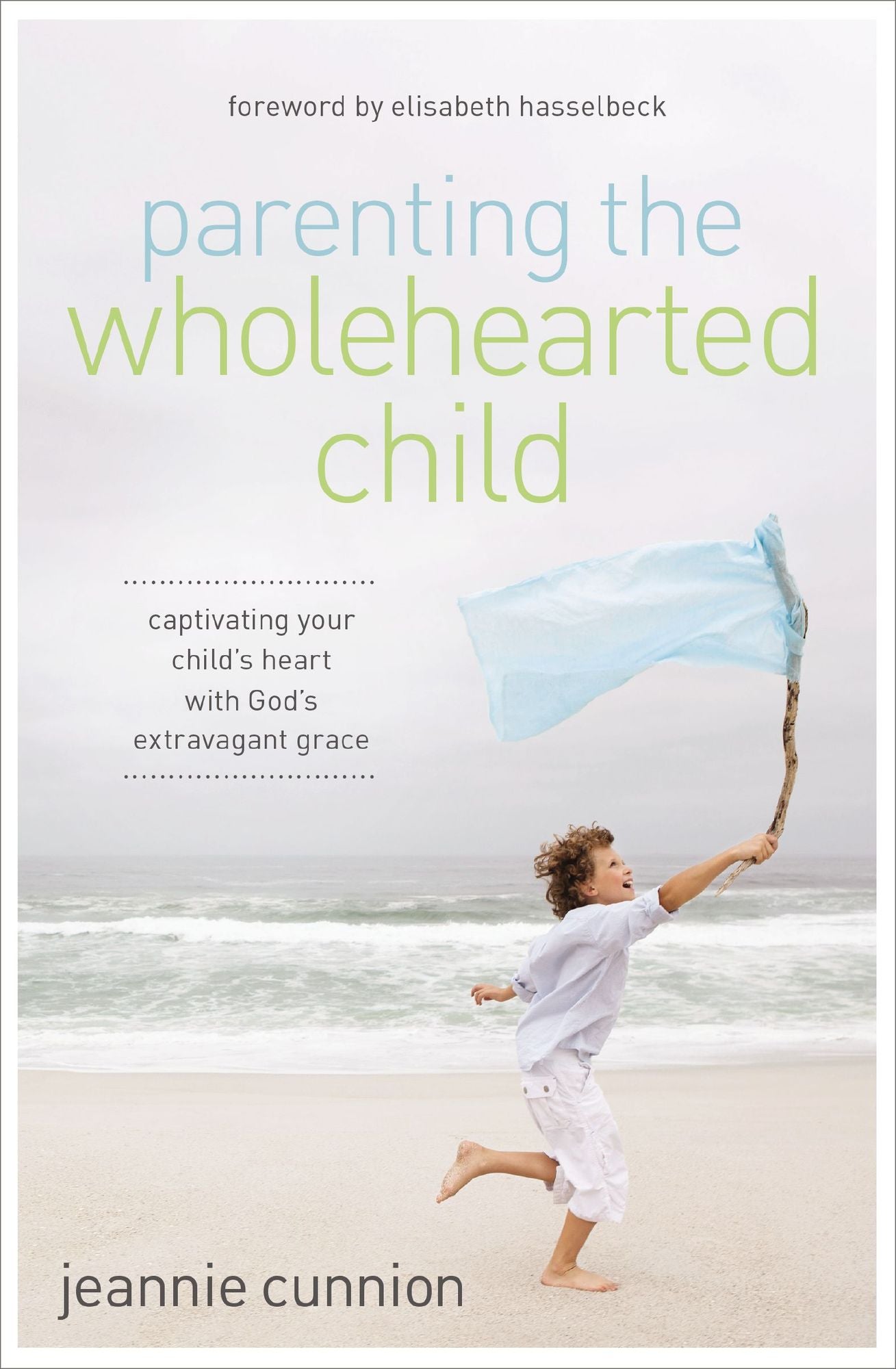 Parenting the Wholehearted Child: Captivating Your Child's Heart with God's Extravagant Grace