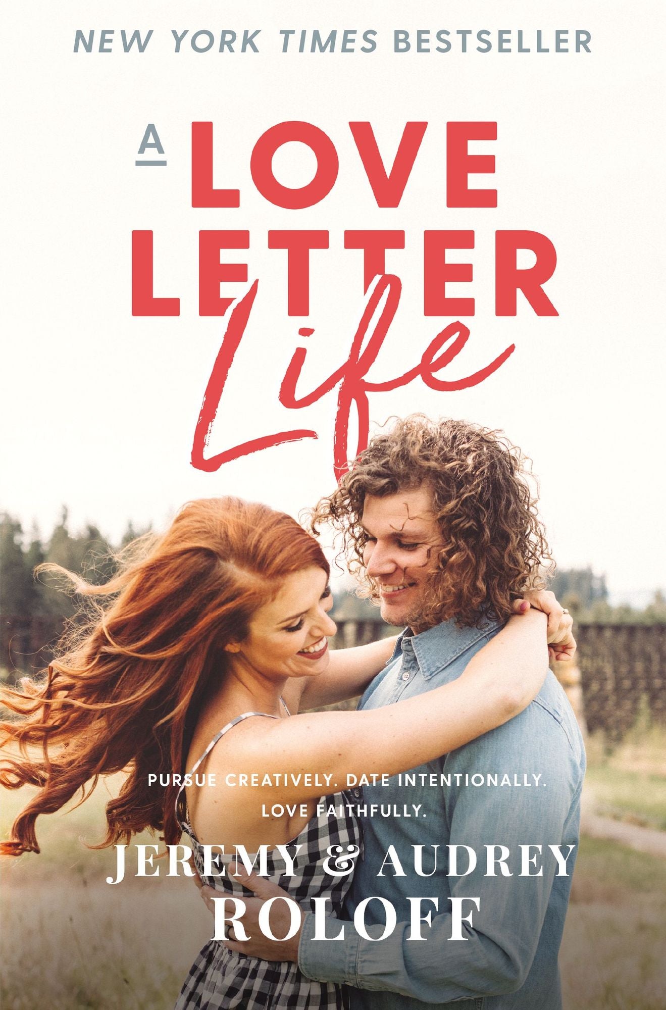 A Love Letter Life: Pursue Creatively, Date Intentionally, Love Faithfully