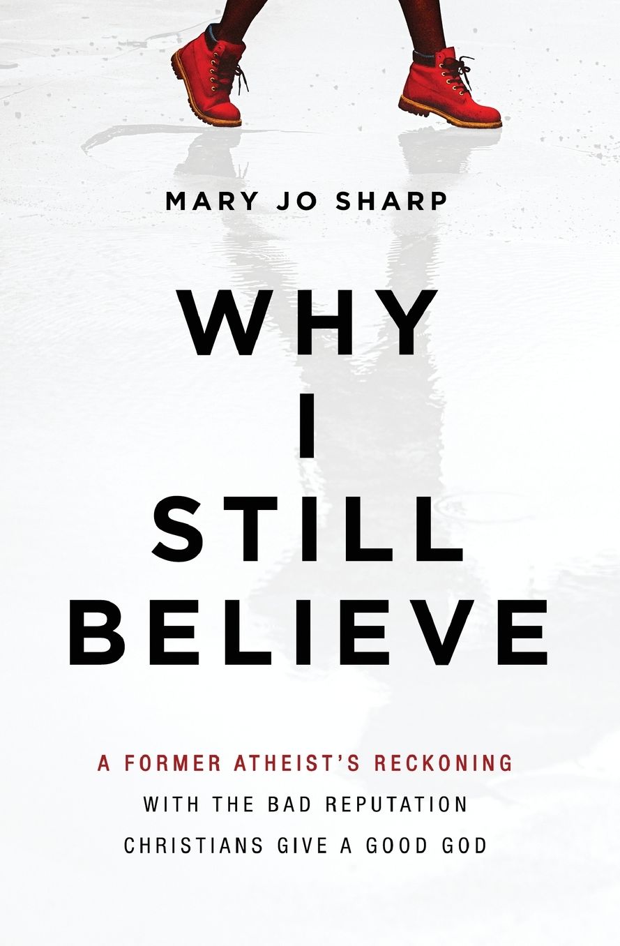 Why I Still Believe : A Former Atheist's Reckoning With the Bad Reputation Christians Give a Good God