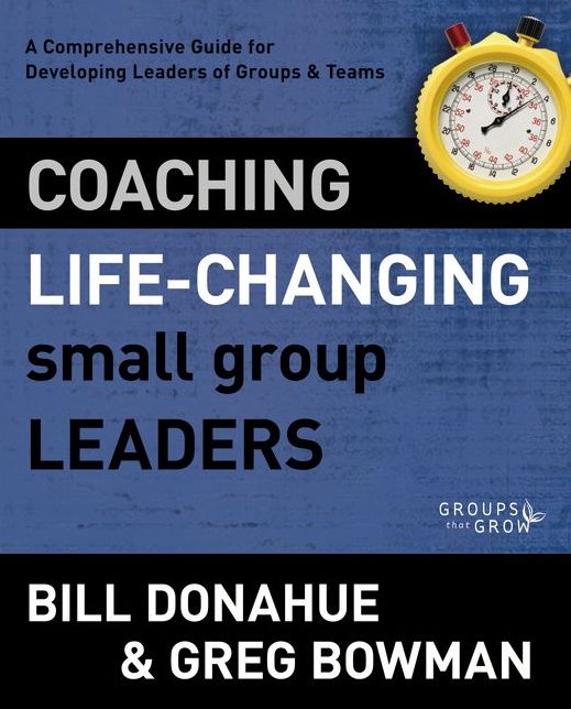 Coaching Life-Changing Small Group Leaders: A Comprehensive Guide for Developing Leaders of Groups and Teams