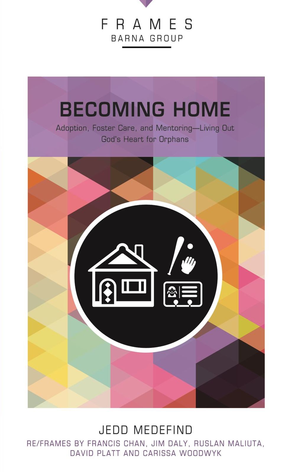 Becoming Home (Frames Series): Adoption, Foster Care, and Mentoring--Living Out God's Heart for Orphans
