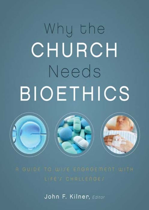 Why the Church Needs Bioethics: A Guide to Wise Engagement with Life's Challenges