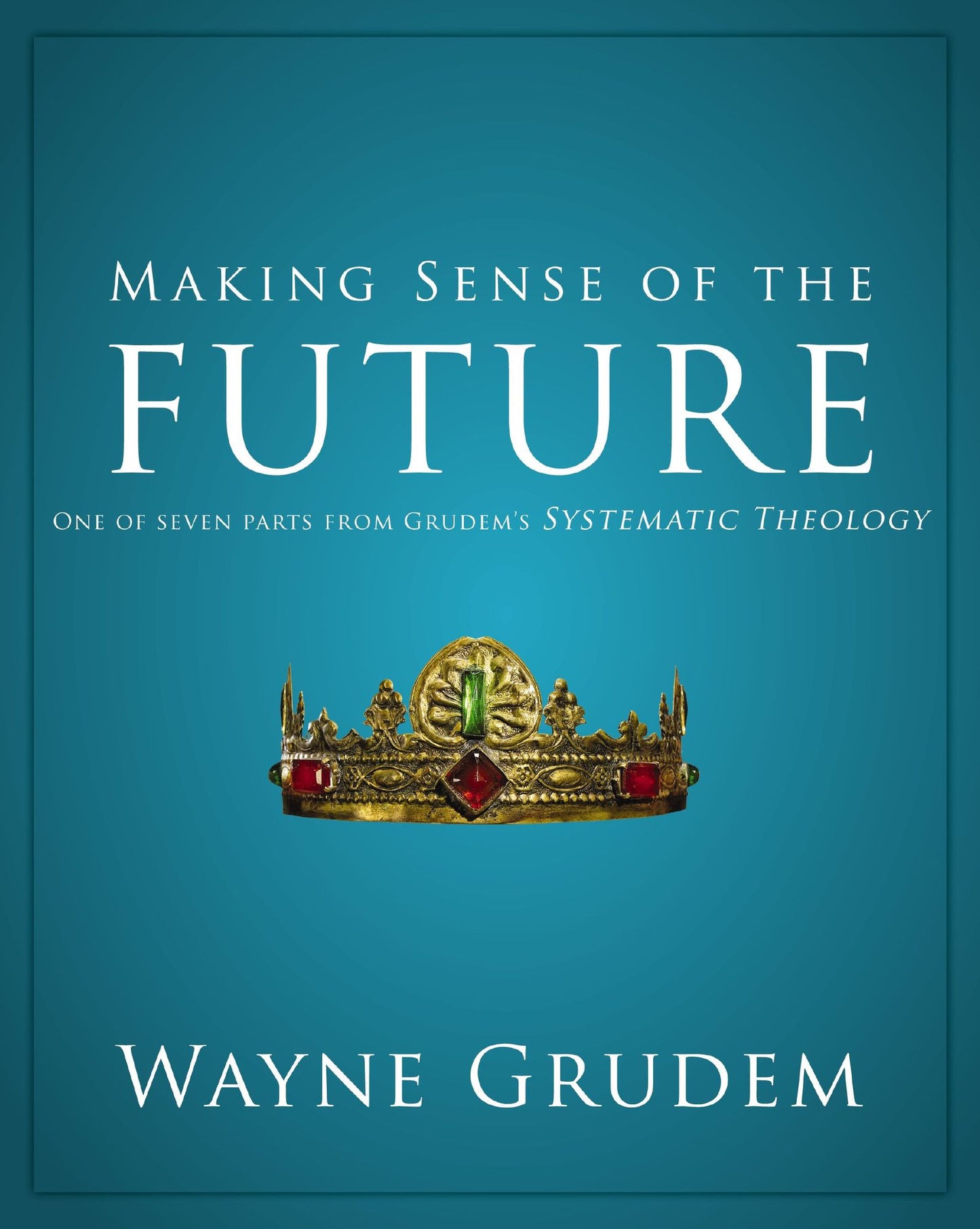Making Sense of the Future: One of Seven Parts from Grudem's Systematic Theology