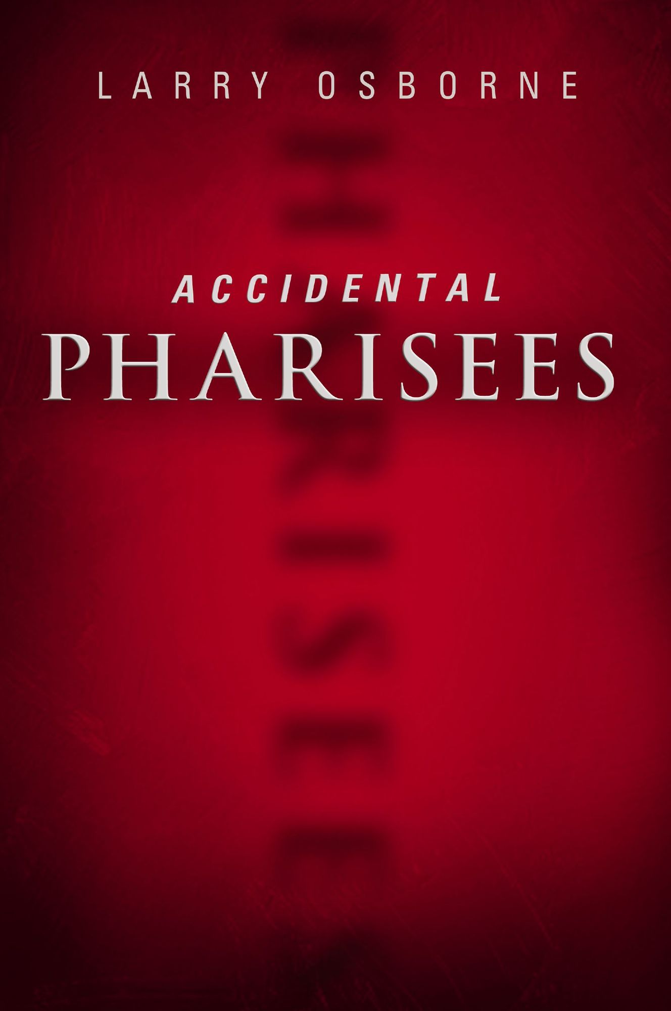 Accidental Pharisees: Avoiding Pride, Exclusivity, and the Other Dangers of Overzealous Faith