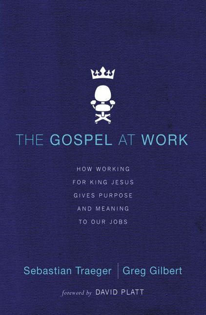 The Gospel at Work: How Working for King Jesus Gives Purpose and Meaning to Our Jobs