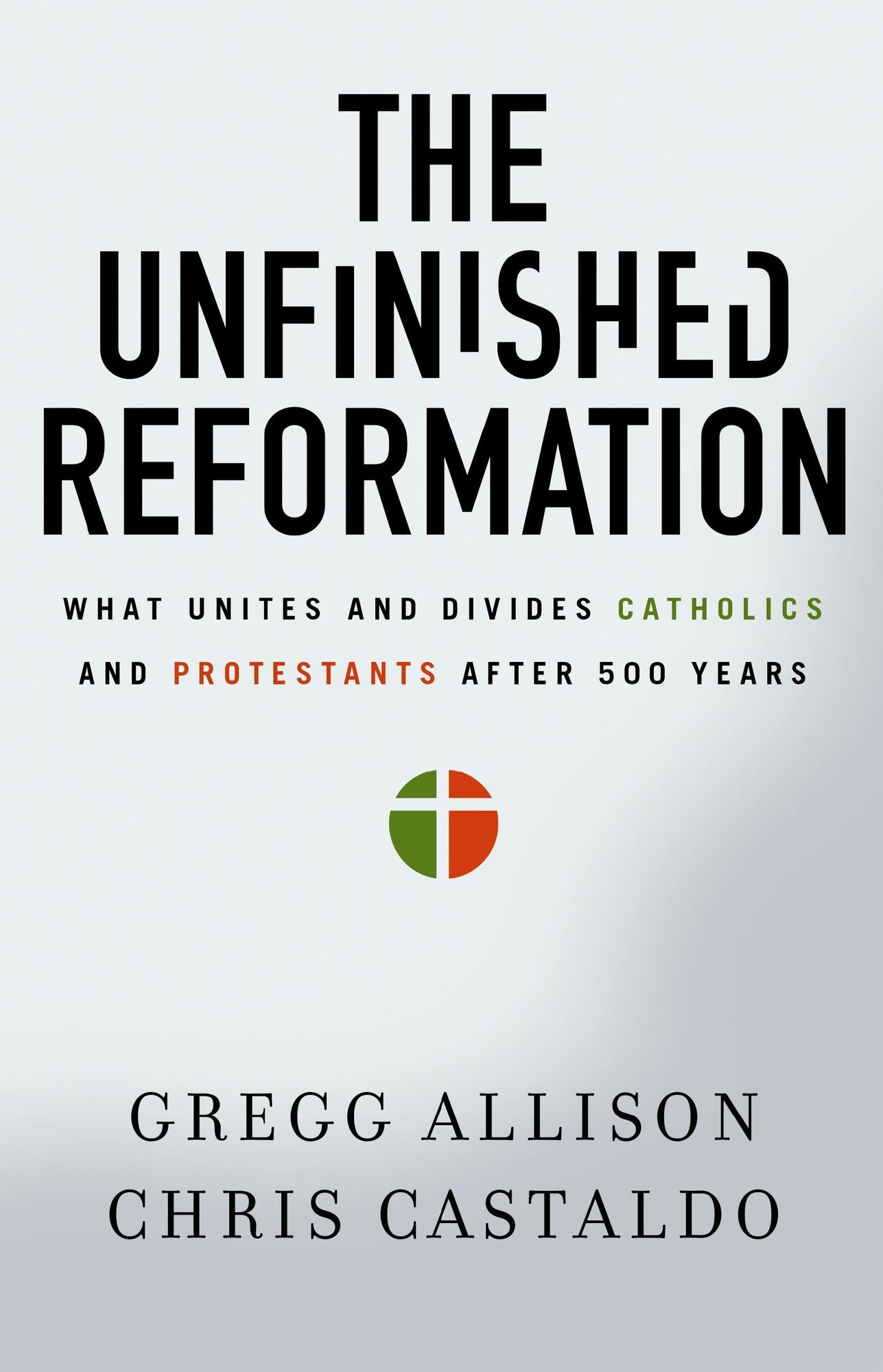 The Unfinished Reformation: What Unites and Divides Catholics and Protestants After 500 Years
