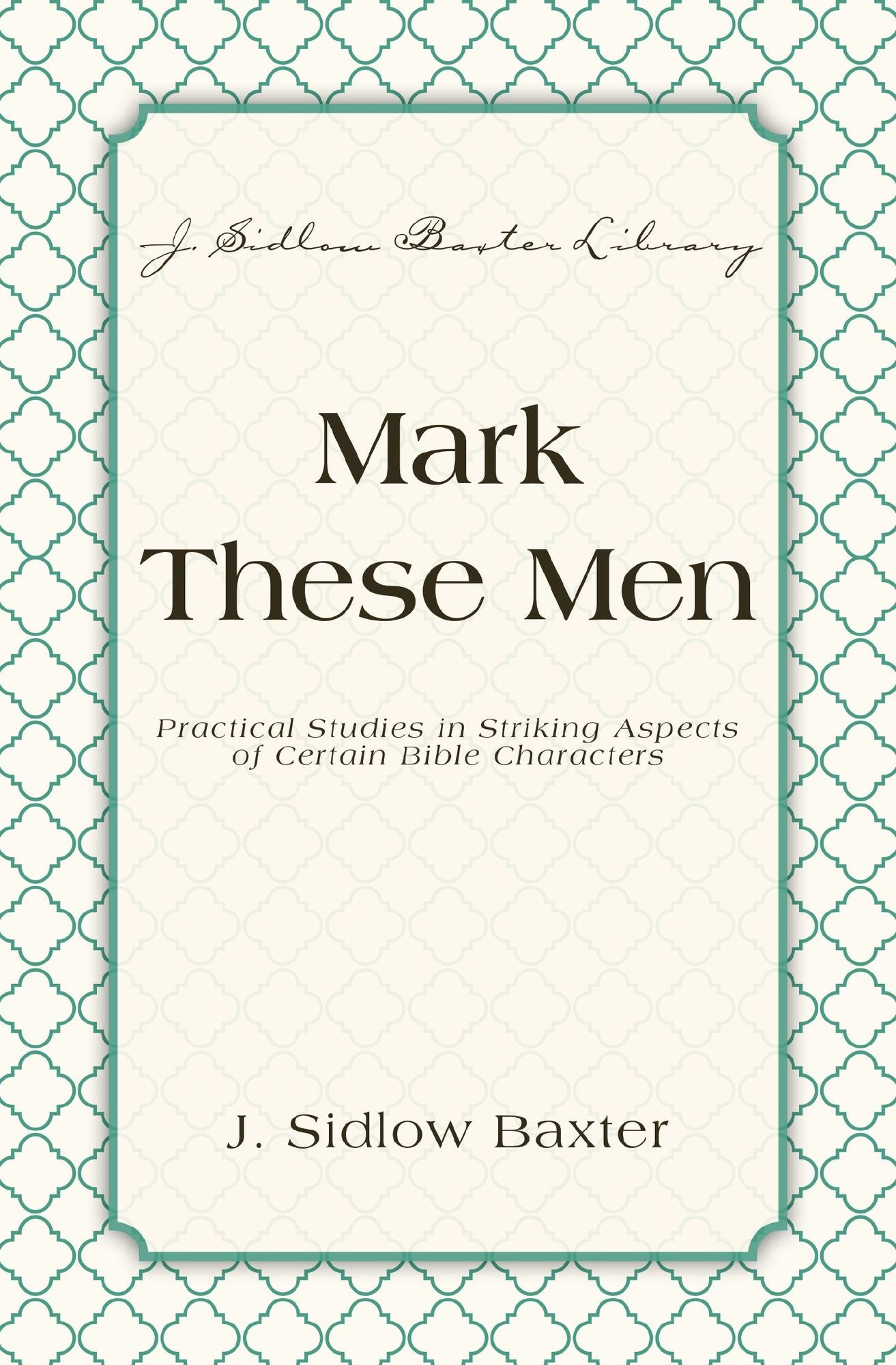 Mark These Men: Practical Studies in Striking Aspects of Certain Bible Characters