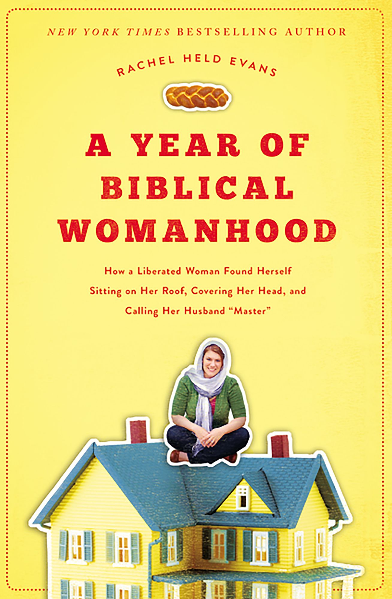 A Year of Biblical Womanhood: How a Liberated Woman Found Herself Sitting on Her Roof, Covering Her Head, and Calling Her Husband 'Master'