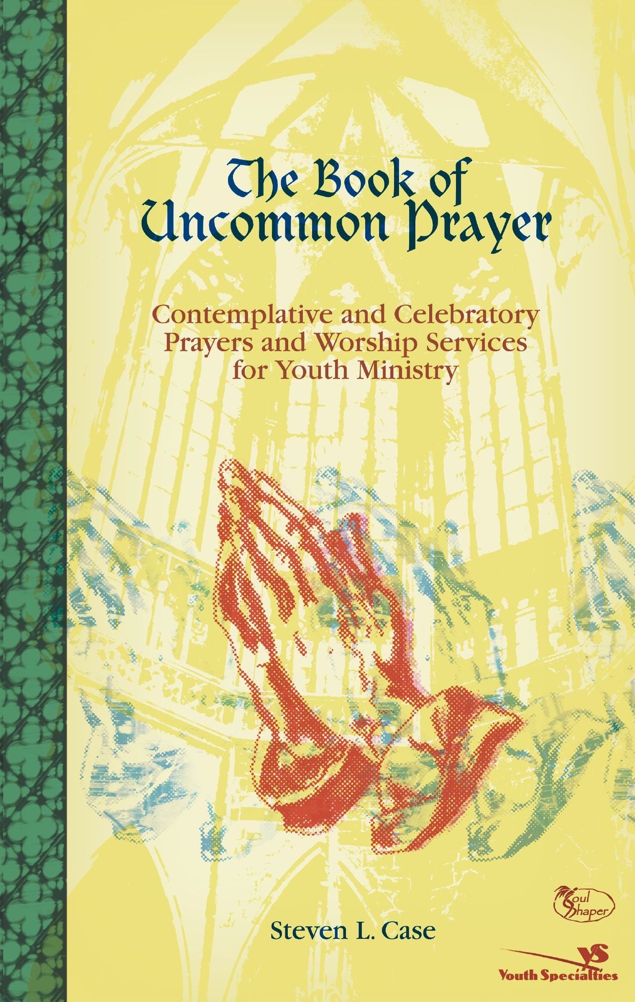 The Book of Uncommon Prayer: Contemplative and Celebratory Prayers and Worship Services for Youth Ministry