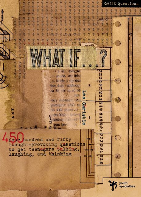What If . . . ?: 450 Thought Provoking Questions to Get Teenagers Talking, Laughing, and Thinking
