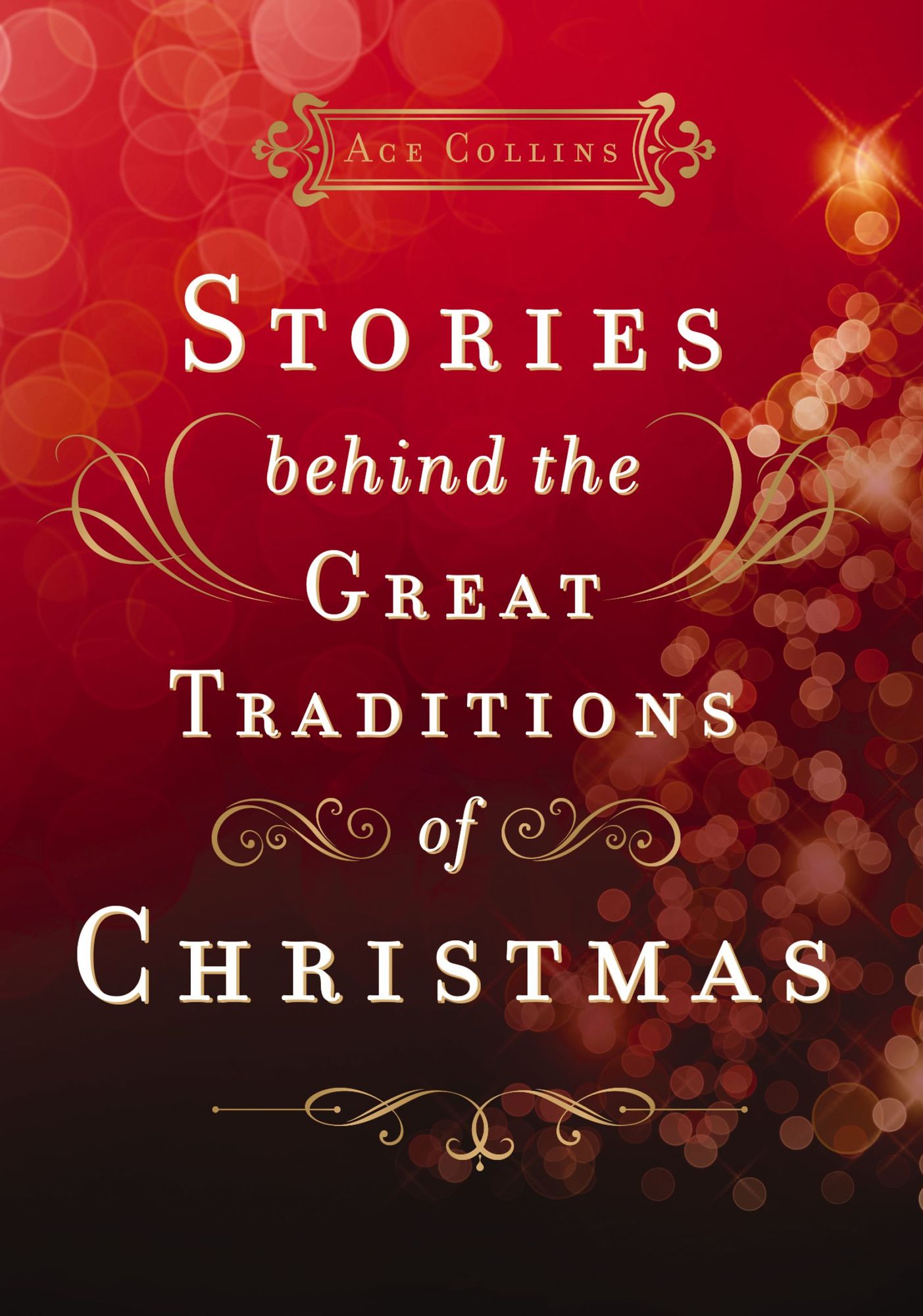 Stories Behind the Great Traditions of Christmas: Discovering the History of Our Favorite Christmas Celebrations