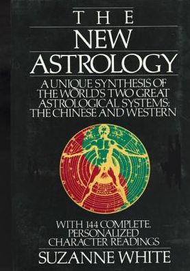 New Astrology: A Unique Synthesis of the World's Two Great Astrological Systems, the Chinese and Western