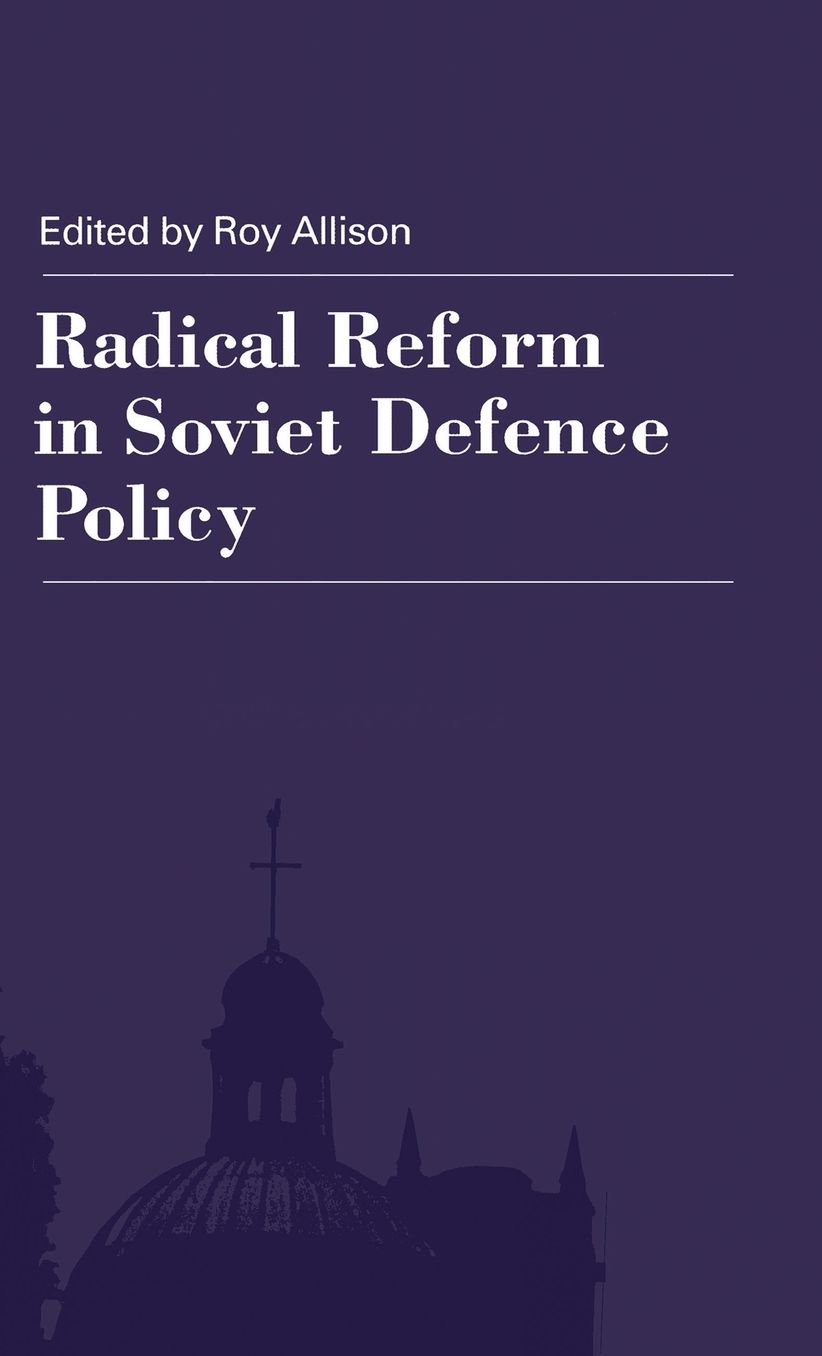 Radical Reform in Soviet Defence Policy: Selected Papers from the Fourth World Congress for Soviet and East European Studies, Harrogate, 1990
