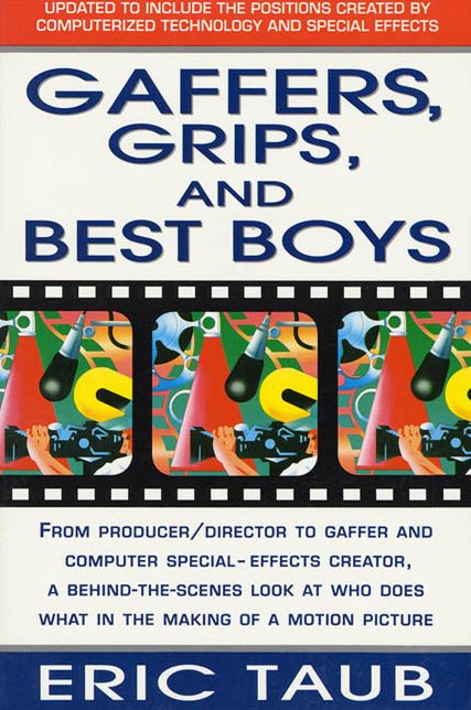 Gaffers, Grips, and Best Boys: From Producer/Director to Gaffer and Computer Special Effects Creator, a Behind-the-Scenes Look at Who Does What in the Making of a Motion Picture