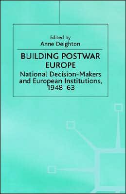 Building Postwar Europe: National Decision-Makers and European Institutions, 1948-63