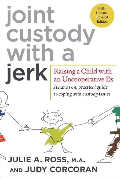 Joint Custody with a Jerk: Raising a Child with an Uncooperative Ex, a Hands On, Practical Guide to Coping with Custody Issues That Arise with an Uncooperative Ex-Spouse