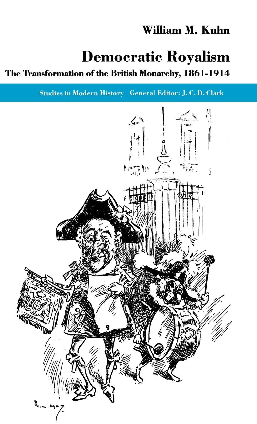 Democratic Royalism: The Transformation of the British Monarchy, 1861-1914