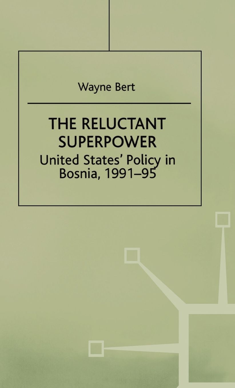 The Reluctant Superpower: United States' Policy in Bosnia, 1991-95