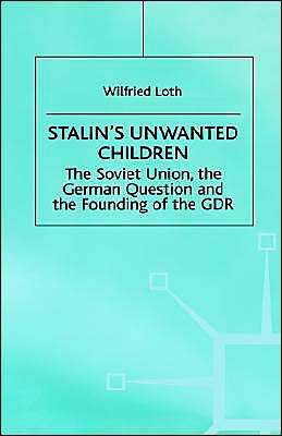 Stalin's Unwanted Child: The Soviet Union, the German Question and the Founding of the GDR