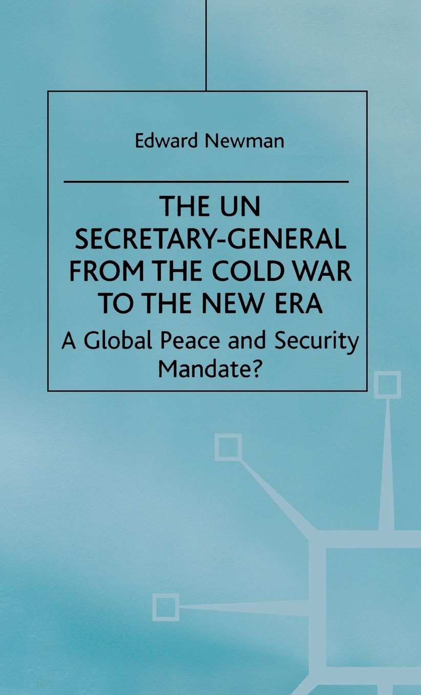 The UN Secretary-General from the Cold War to the New Era: A Global Peace and Security Mandate?