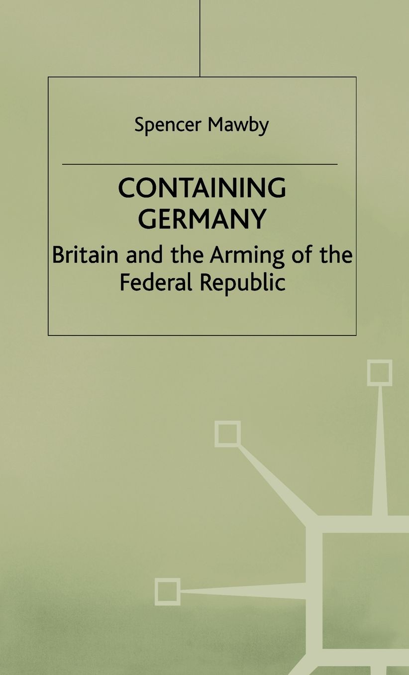 Containing Germany: Britain and the Arming of the Federal Republic