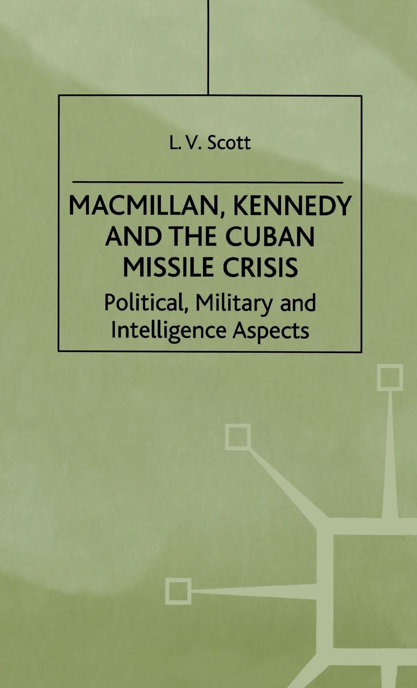Macmillan, Kennedy and the Cuban Missile Crisis: Political, Military and Intelligence Aspects