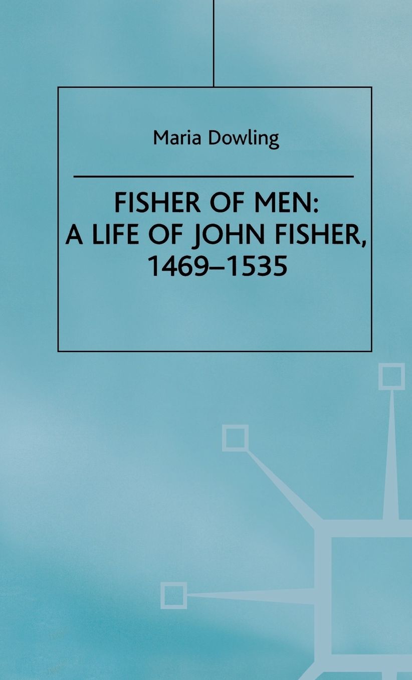 Fisher of Men: A Life of John Fisher, 1469-1535: A Critical Biography