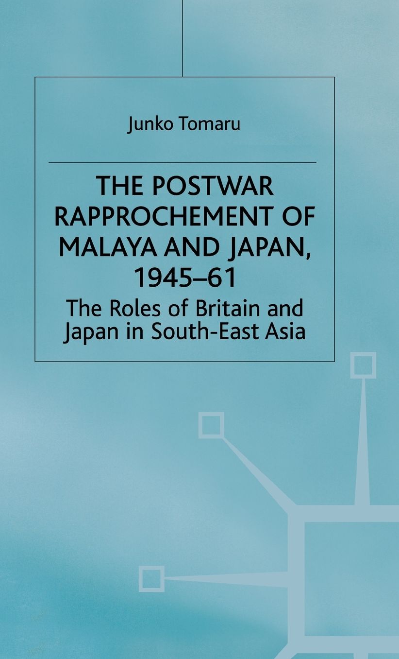 The Postwar Rapprochement of Malaya and Japan 1945-61: The Roles of Britain and Japan in South-East Asia