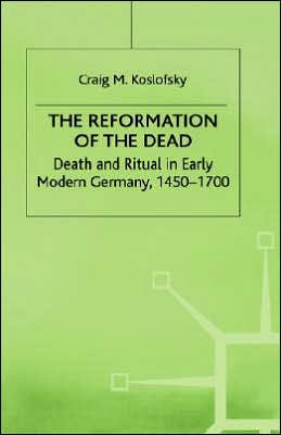 The Reformation of the Dead: Death and Ritual in Early Modern Germany, c.1450-1700