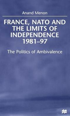 France, NATO and the Limits of Independence, 1981-97: The Politics of Ambivalence