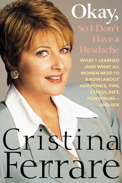 Okay, So I Don't Have a Headache: What I Learned (and What All Women Need to Know) about PMS, Hormones, Stress, Diet, Menopause--And Sex