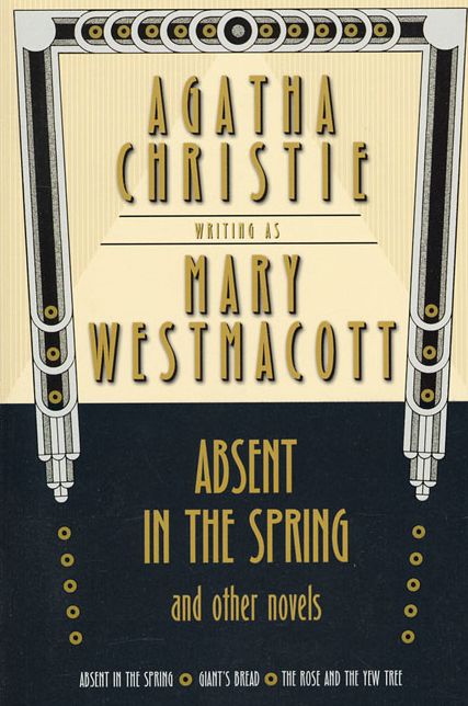 Absent in the Spring and Other Novels: Absent in the Spring -- Giant's Bread -- The Rose and the Yew Tree