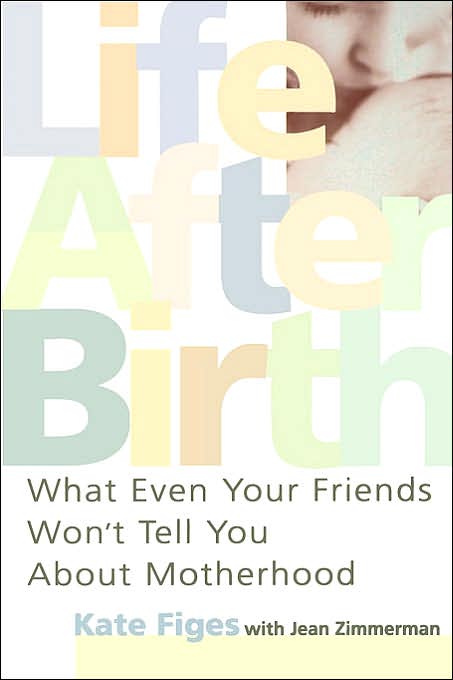 Life After Birth: What Even Your Friends Won't Tell You About Motherhood
