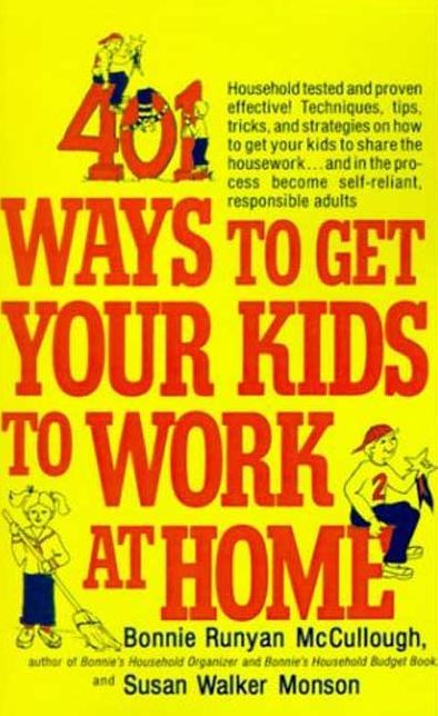 401 Ways to Get Your Kids to Work at Home: Household Tested and Proven Effective! Techniques, Tips, Tricks, and Strategies on How to Get Your Kids to Share the Housework... and in the Process Become Self-Reliant, Responsible Adults